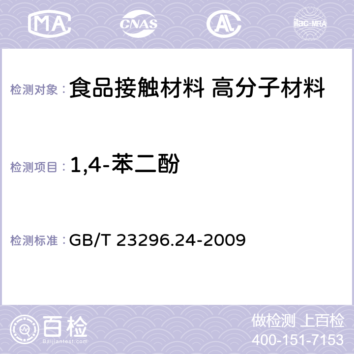 1,4-苯二酚 食品接触材料 高分子材料 食品模拟物中1,2-苯二酚、1,3-苯二酚、1,4-苯二酚、4,4-二羟二苯甲酮、4,4-二羟联苯的测定 高效液相色谱法 GB/T 23296.24-2009