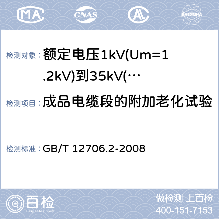 成品电缆段的附加老化试验 额定电压1kV(Um=1.2kV)到35kV(Um=40.5kV)挤包绝缘电力电缆及附件 第2部分：额定电压6kV(Um=7.2kV)到30kV(Um=36kV)电缆 GB/T 12706.2-2008 19.5