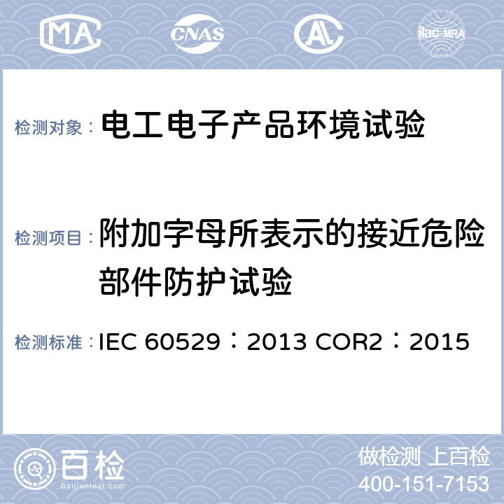 附加字母所表示的接近危险部件防护试验 IEC 60529:2013 外壳防护等级（IP代码） IEC 60529：2013 COR2：2015 15