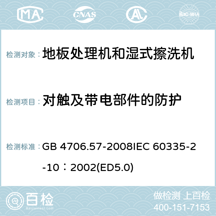 對觸及帶電部件的防護(hù) 家用和類似用途電器的安全 地板處理機(jī)和濕式擦洗機(jī)的特殊要求 GB 4706.57-2008
IEC 60335-2-10：2002(ED5.0) 8