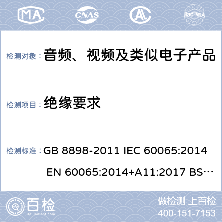 绝缘要求 音频、视频及类似电子设备 安全要求 GB 8898-2011 IEC 60065:2014 EN 60065:2014+A11:2017 BS EN60065:2014 AS/NZS 60065:2018 UL 60065:2015 10