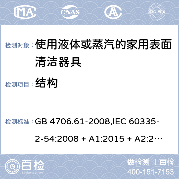 结构 家用和类似用途电器的安全 使用液体或蒸汽的家用表面清洁器具的特殊要求 GB 4706.61-2008,
IEC 60335-2-54:2008 + A1:2015 + A2:2019,
EN 60335-2-54:2008 + A11:2012 + A1:2015,
AS/NZS 60335.2.54:2010 + A2:2016 + A3:2020,
BS EN 60335-2-54:2008 + A1:2015 22