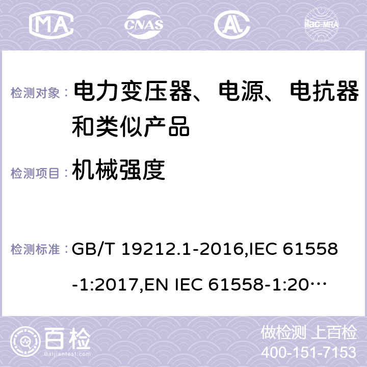 机械强度 电力变压器、电源、电抗器和类似产品的安全 第1部分：通用要求和试验 GB/T 19212.1-2016,IEC 61558-1:2017,
EN IEC 61558-1:2019,
AS/NZS 61558.1:2018. 16