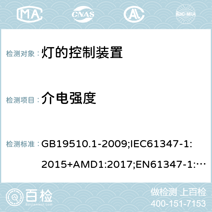 介电强度 灯的控制装置第1部分：一般要求和安全要求 GB19510.1-2009;
IEC61347-1:2015+AMD1:2017;
EN61347-1:2015;
AS/NZS61347.1:2016 12