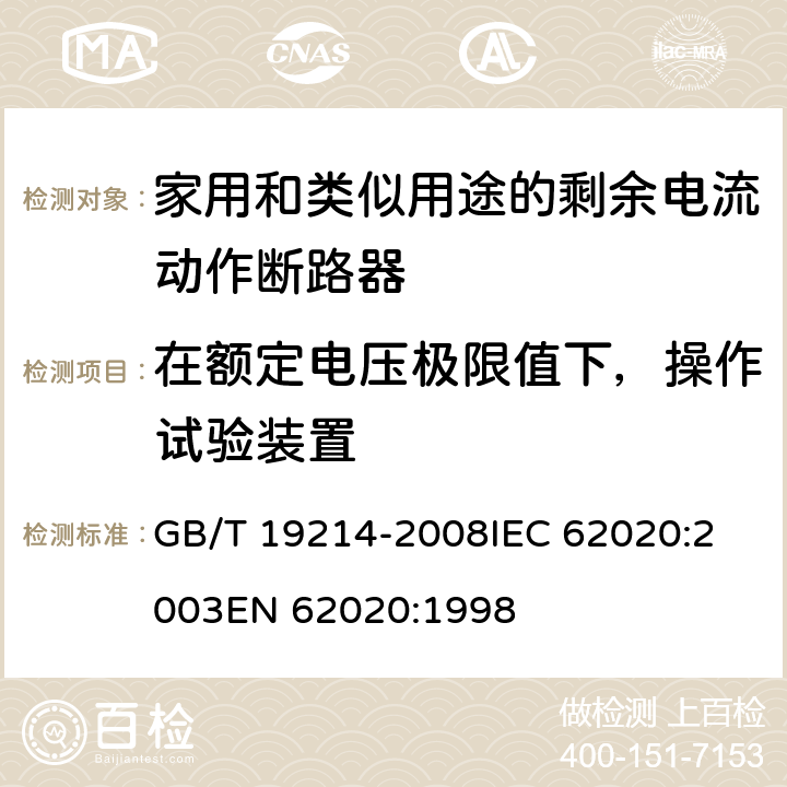 在额定电压极限值下，操作试验装置 电器附件 家用和类似用途剩余电流监视器 GB/T 19214-2008
IEC 62020:2003
EN 62020:1998 9.15