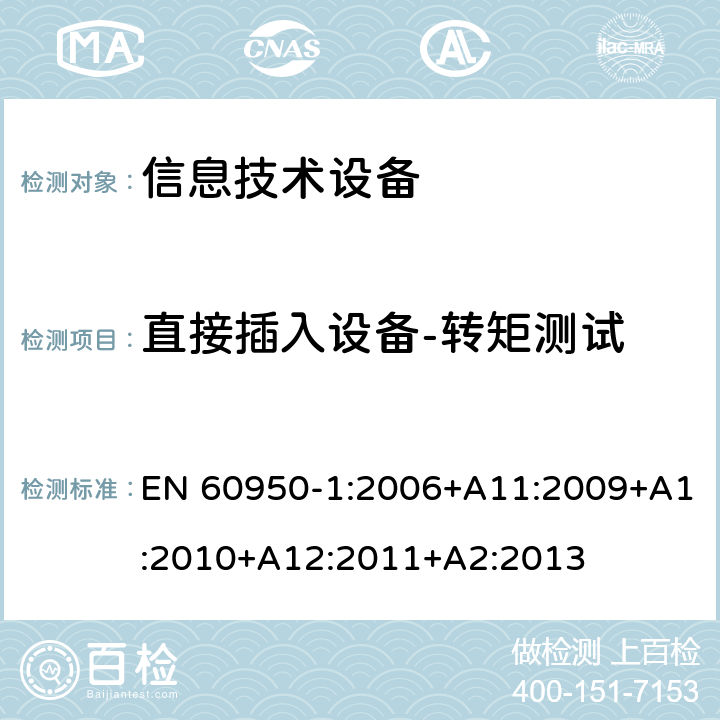 直接插入设备-转矩测试 EN 60950-1:2006 信息技术设备--安全 +A11:2009+A1:2010+A12:2011+A2:2013 4.3.6