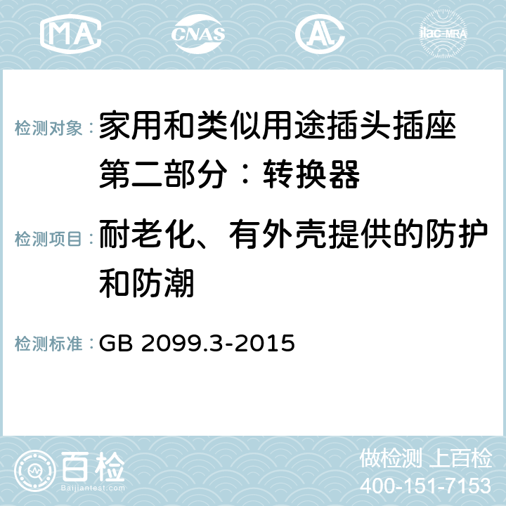 耐老化、有外壳提供的防护和防潮 家用和类似用途插头插座 第二部分：转换器的特殊要求 GB 2099.3-2015 16
