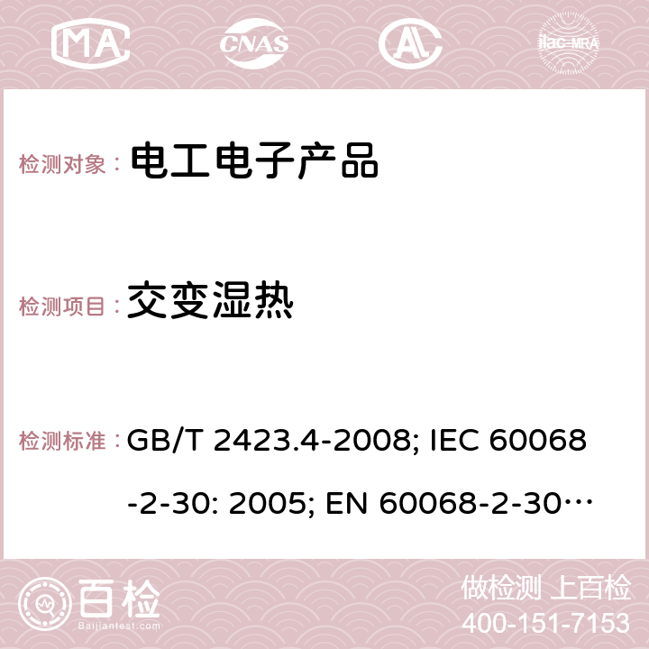 交变湿热 电工电子产品环境试验　第2部分：试验方法　试验Db：交变湿热(12h＋12h循环) GB/T 2423.4-2008; IEC 60068-2-30: 2005; EN 60068-2-30: 2005 BS EN 60068-2-30:2005