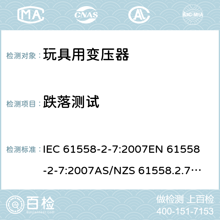 跌落测试 玩具变压器的特殊要求和测试 IEC 61558-2-7:2007
EN 61558-2-7:2007
AS/NZS 61558.2.7:2008+A1:2012
AS/NZS 61558.2.7:2008 16.3