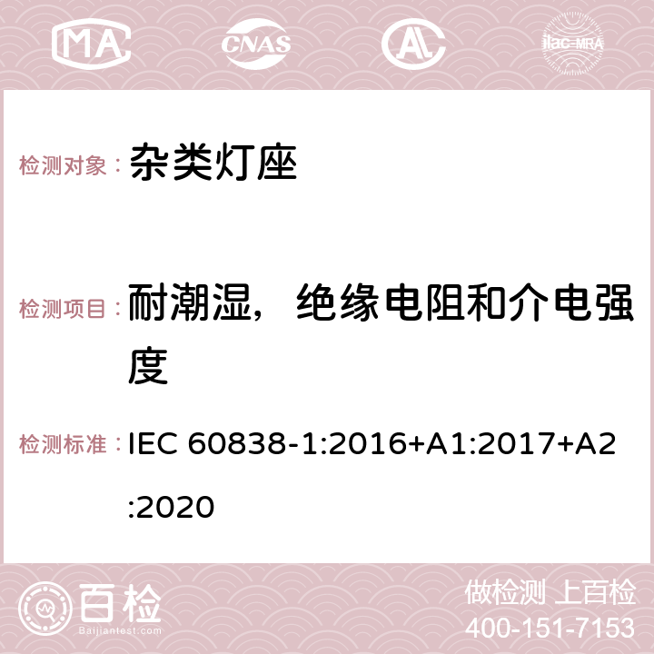 耐潮湿，绝缘电阻和介电强度 杂类灯座-第1部分：一般要求和试验 IEC 60838-1:2016+A1:2017+A2:2020 12