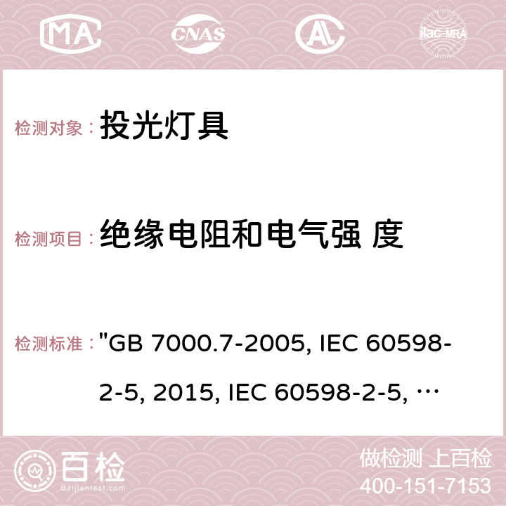 绝缘电阻和电气强 度 投光灯具安全要求 "GB 7000.7-2005, IEC 60598-2-5:2015, IEC 60598-2-5:1998/ISH1:2001, BS/EN 60598-2-5:2015, AS/NZS 60598.2.5:2018, JIS C 8105-2-5:2017 " 14