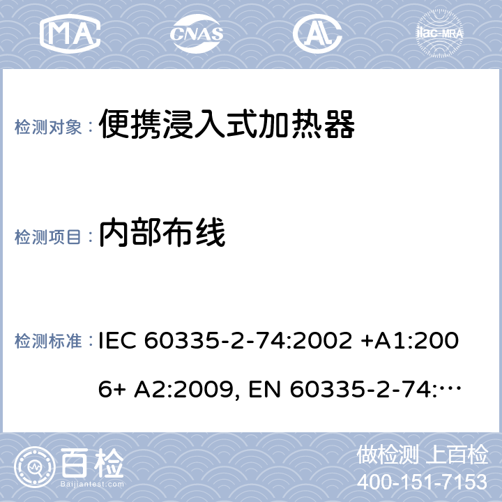 内部布线 家用和类似用途电器的安全 第2-74部分：便携浸入式加热器的特殊要求 IEC 60335-2-74:2002 +A1:2006+ A2:2009, EN 60335-2-74:2003+ A1:2006+ A2: 2009, AS/NZS 60335.2.74:2005+A1: 2007+A2: 2010， GB 4706.77-2008 23