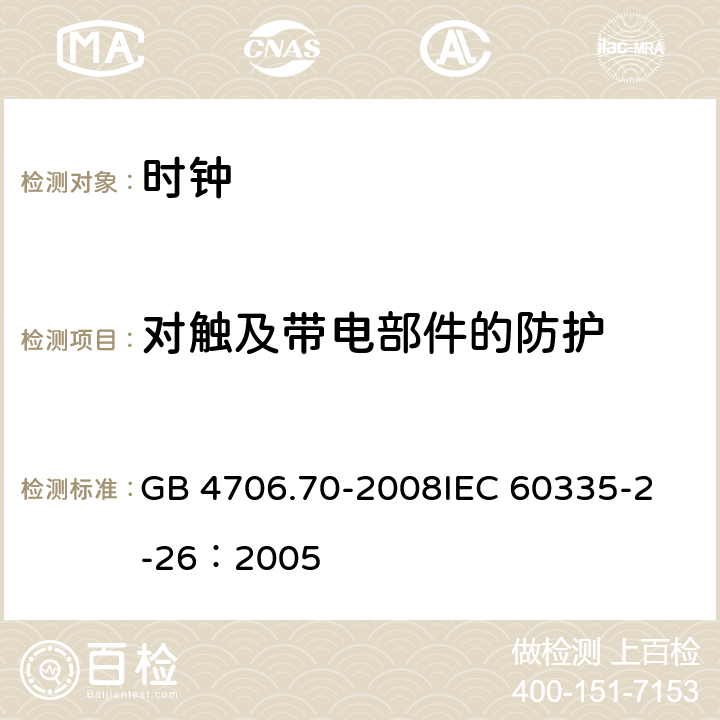 对触及带电部件的防护 家用和类似用途电器的安全 时钟的特殊要求 GB 4706.70-2008
IEC 60335-2-26：2005 8