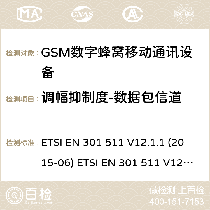 调幅抑制度-数据包信道 全球移动通信系统(GSM ) GSM900和DCS1800频段欧洲协调标准,包含RED条款3.2的基本要求 ETSI EN 301 511 V12.1.1 (2015-06) ETSI EN 301 511 V12.5.1 (2017-03) ETSI TS 151 010-1 V12.8.0 (2016-05) 4.2.37