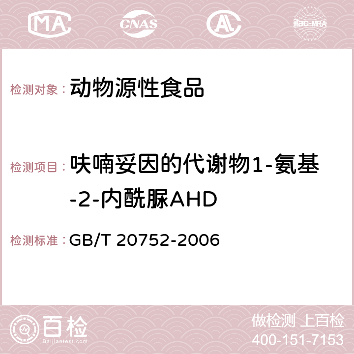 呋喃妥因的代谢物1-氨基-2-内酰脲AHD 猪肉、牛肉、鸡肉、猪肝和水产品中硝基呋喃类代谢物残留量的测定液相色谱-串联质谱法 GB/T 20752-2006