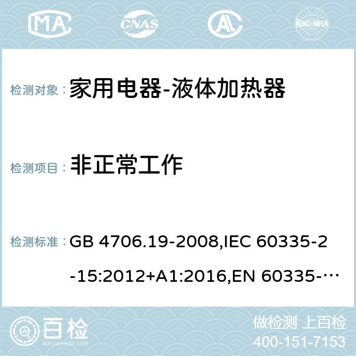 非正常工作 家用和类似用途电器的安全液体加热器的特殊要求 GB 4706.19-2008,IEC 60335-2-15:2012+A1:2016,EN 60335-2-15:2016+A11:2016,AS/NZS 60335.2.15:2013 19