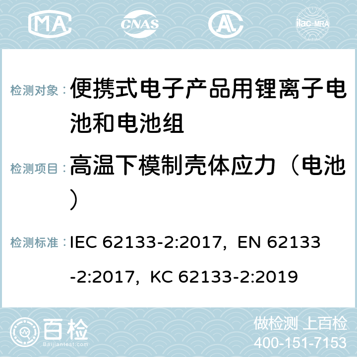 高温下模制壳体应力（电池） 含碱性或其他非酸性电解质的二次电池和蓄电池-便携式应用中使用的便携式密封二次锂电池及其制造的电池的安全要求-第2部分:锂系统 IEC 62133-2:2017, EN 62133-2:2017, KC 62133-2:2019 7.2.2