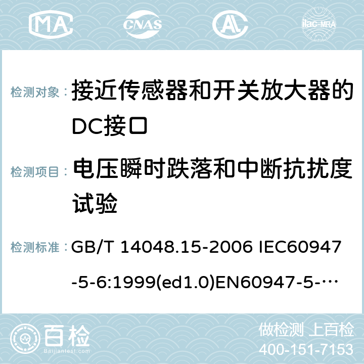 电压瞬时跌落和中断抗扰度试验 低压开关设备和控制设备 第5-6部分：控制电路电器和开关元件 接近传感器和开关放大器的DC接口（NAMUR） GB/T 14048.15-2006 IEC60947-5-6:1999(ed1.0)EN60947-5-6:2000 9.4