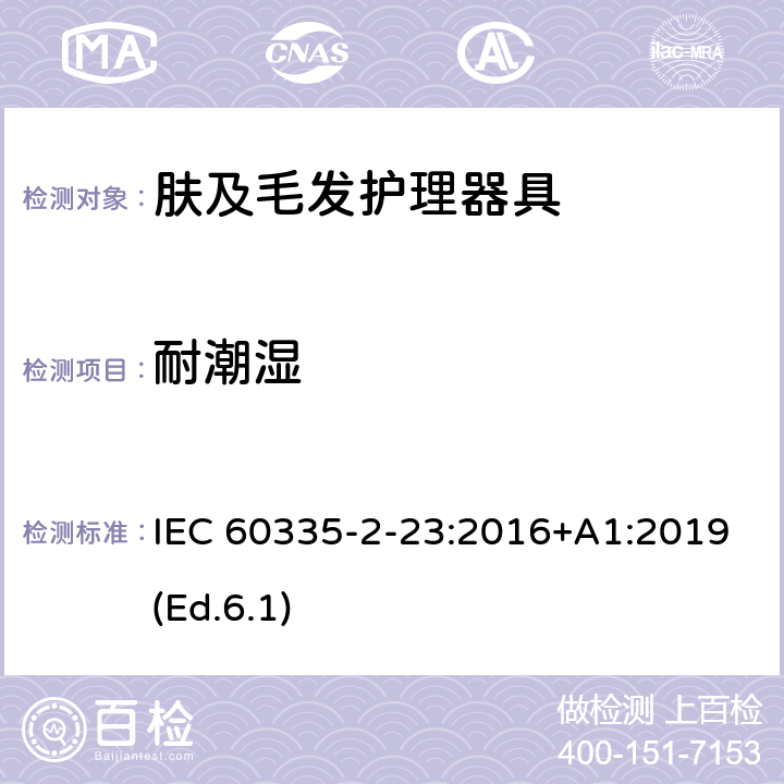 耐潮湿 家用和类似用途电器的安全 第2-23部分:皮肤及毛发护理器具的特殊要求 IEC 60335-2-23:2016+A1:2019(Ed.6.1) 15