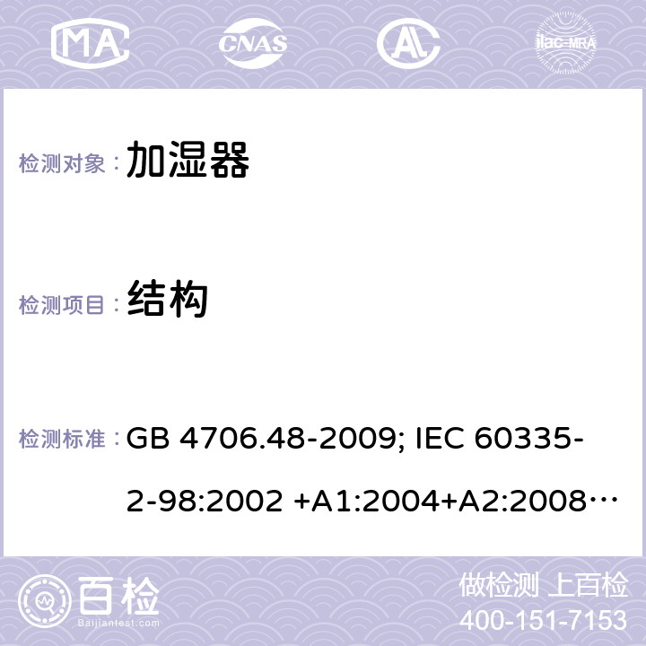 结构 家用和类似用途电器的安全 第2部分：加湿器的特殊要求 GB 4706.48-2009; IEC 60335-2-98:2002 +A1:2004+A2:2008; EN 60335-2-98:2003 +A1:2005+A2:2008; AS/NZS 60335.2.98:2005+A 1:2009+A2:2014 22