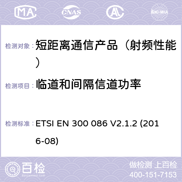 临道和间隔信道功率 地面移动业务.主要用于模拟语音带有内或外RF连接器的无线电设备;在2014/53/EU导则第3.2章下调和基本要求 ETSI EN 300 086 V2.1.2 (2016-08)