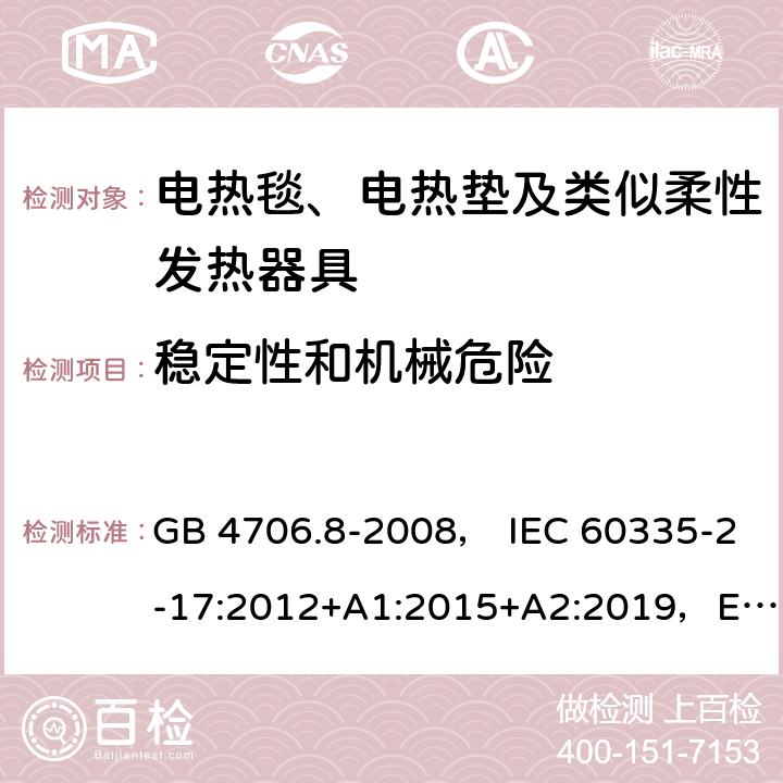 稳定性和机械危险 家用和类似用途电器的安全 电热毯、电热垫及类似柔性发热器具的特殊要求 GB 4706.8-2008， IEC 60335-2-17:2012+A1:2015+A2:2019，EN 60335-2-17:2013，AS/NZS60335.2.17:2012+A1:2016 20