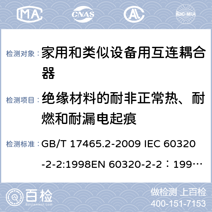 绝缘材料的耐非正常热、耐燃和耐漏电起痕 家用和类似用途器具耦合器 第2部分：家用和类似设备用互连耦合器 GB/T 17465.2-2009 IEC 60320-2-2:1998
EN 60320-2-2：1998
AS/NZS 60320.2.2：2004(R2016) 27