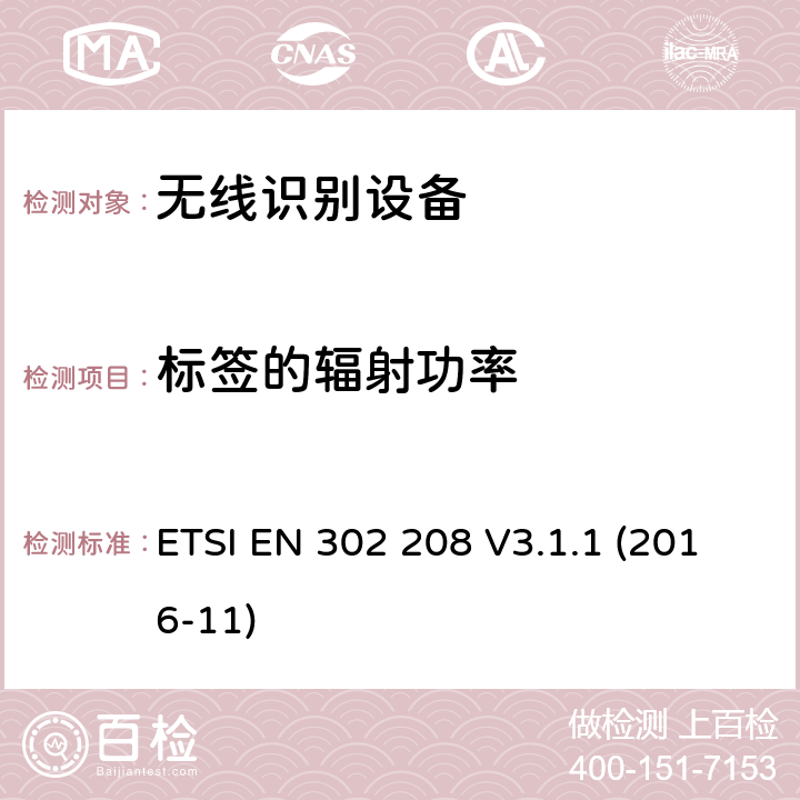 标签的辐射功率 工作频率为865MHz-868MHz,功率上限为2W和工作频率为915MHz-921MHz,功率上限为4W的射频识别设备;协调EN的基本要求RED指令第3.2条 ETSI EN 302 208 V3.1.1 (2016-11)