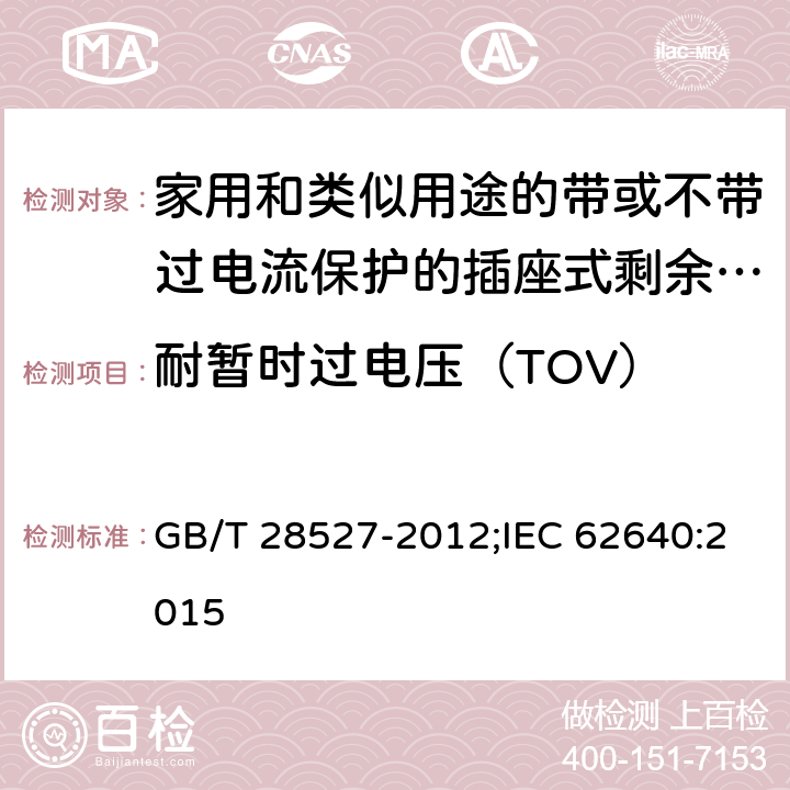 耐暂时过电压（TOV） 家用和类似用途的带或不带过电流保护的插座式剩余电流电器 GB/T 28527-2012;IEC 62640:2015 9.25