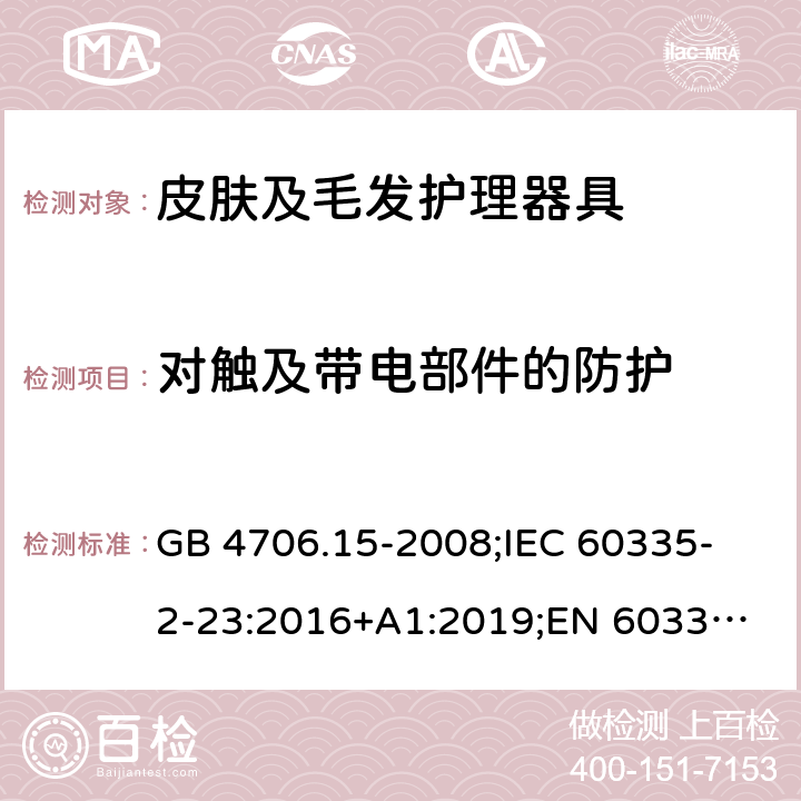 对触及带电部件的防护 家用和类似用途电器的安全 皮肤及毛发护理器具的特殊要求 GB 4706.15-2008;
IEC 60335-2-23:2016+A1:2019;
EN 60335-2-23:2003+A1:2008+A11:2010+A2:2015;
AS/NZS 60335.2.23:2017 8