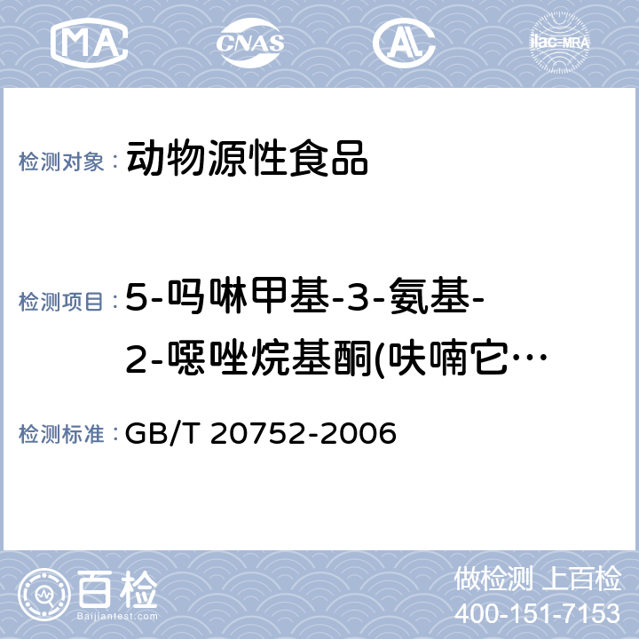 5-吗啉甲基-3-氨基-2-噁唑烷基酮(呋喃它酮代谢物，AMOZ) 猪肉、牛肉、鸡肉、猪肝和水产品中硝基呋喃代谢物残留量的测定 液相色谱-串联质谱法 GB/T 20752-2006