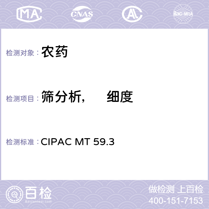 筛分析，   细度 《CIPAC手册 F卷 农药原药与制剂的理化分析》 国际农药分析协作委员会 1995年 筛分析CIPAC MT 59，湿筛分 CIPAC MT 59.3