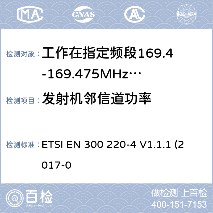 发射机邻信道功率 作在25~1000MHz频段的短距离无线电设备；第3-1部分：涵盖了2014/53/EU指令第3.2章节的基本要求的协调标准；计量设备工作在指定的169.4-169.475MHz ETSI EN 300 220-4 V1.1.1 (2017-0 4.3.6