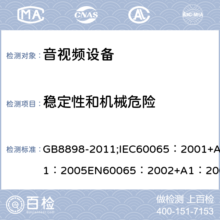 稳定性和机械危险 音频、视频及类似电子设备 安全要求 GB8898-2011;IEC60065：2001+A1：2005EN60065：2002+A1：2006AS/NZS 60065:2003 IEC60065：2011(ed7.2)IEC60065：2014EN60065：2002+A1：2006+A12：2011 19