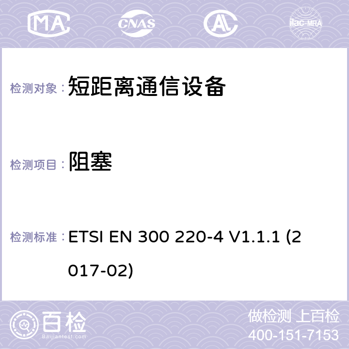 阻塞 短距离设备（SRD）运行频率范围为25 MHz至1 000 MHz;第4部分：统一标准涵盖了必要条件2004/53 / EU指令第3.2条的要求;计量设备运行指定频带169,400 MHz至169,475 MHz ETSI EN 300 220-4 V1.1.1 (2017-02) 4.4.2