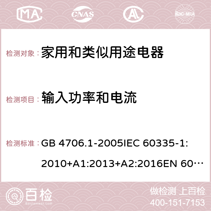 输入功率和电流 家用和类似用途电器的安全 第1部分:通用要求 GB 4706.1-2005
IEC 60335-1:2010+A1:2013+A2:2016
EN 60335-1:2012+AC:2014+A11:2014+A13:2017
AS/NZS 60335.1:2011+A1:2012+A2:2014+A3:2015+A4:2017+A5:2019 10