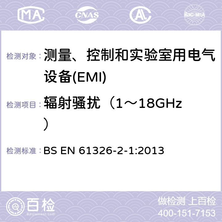 辐射骚扰（1～18GHz） EN 61326 测量、控制和实验室用电气设备 电磁兼容性要求.第2-1部分:特殊要求.用于电磁兼容性无保护应用的敏感性试验和测量设备用试验配置、操作条件和性能标准 BS -2-1:2013