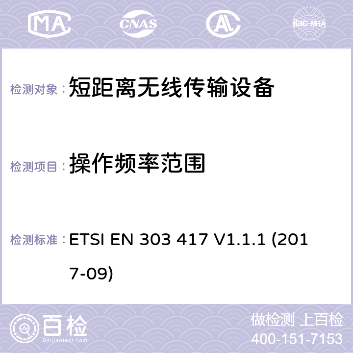 操作频率范围 无线能量传输系统,使用无线频段19-21KHz, 59 - 61 kHz, 79 - 90 kHz, 100 - 300 kHz, 6 765 - 6 795 kHz; 涵盖2014/53/EU指令3.2条款基本要求的协调标准 ETSI EN 303 417 V1.1.1 (2017-09) 4.3.3