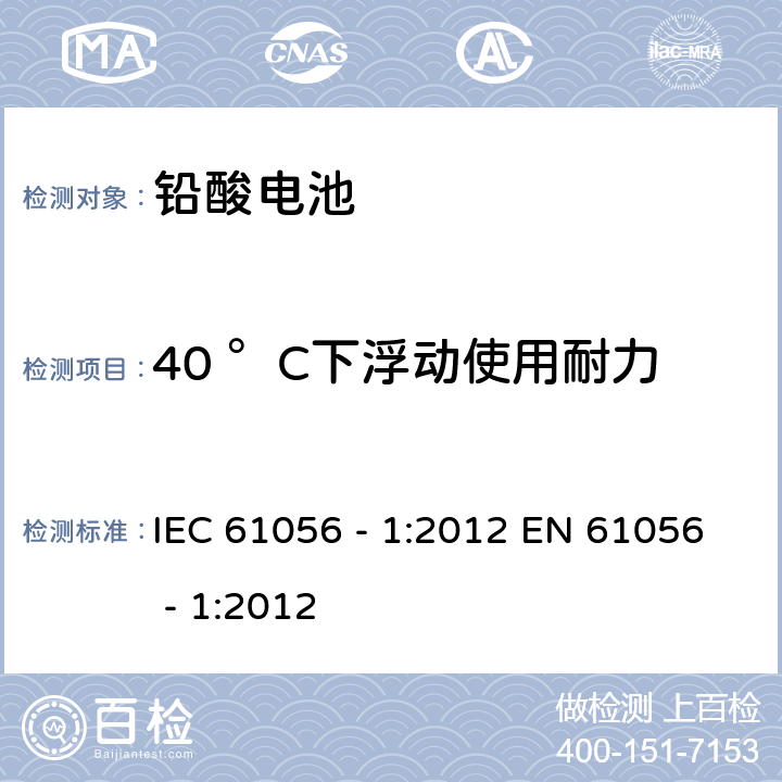 40 °C下浮动使用耐力 IEC 61056-1-2012 通用铅酸蓄电池(阀控型) 第1部分:一般要求、功能特性 试验方法