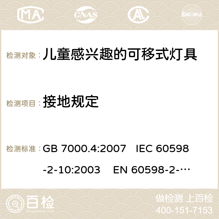 接地规定 灯具 第2-10部分:特殊要求 儿童用可移式灯具 GB 7000.4:2007 
IEC 60598-2-10:2003 
EN 60598-2-10:2003
AS/NZS 60598-2-10: 1998
AS/NZS 60598.2.10:2015 8