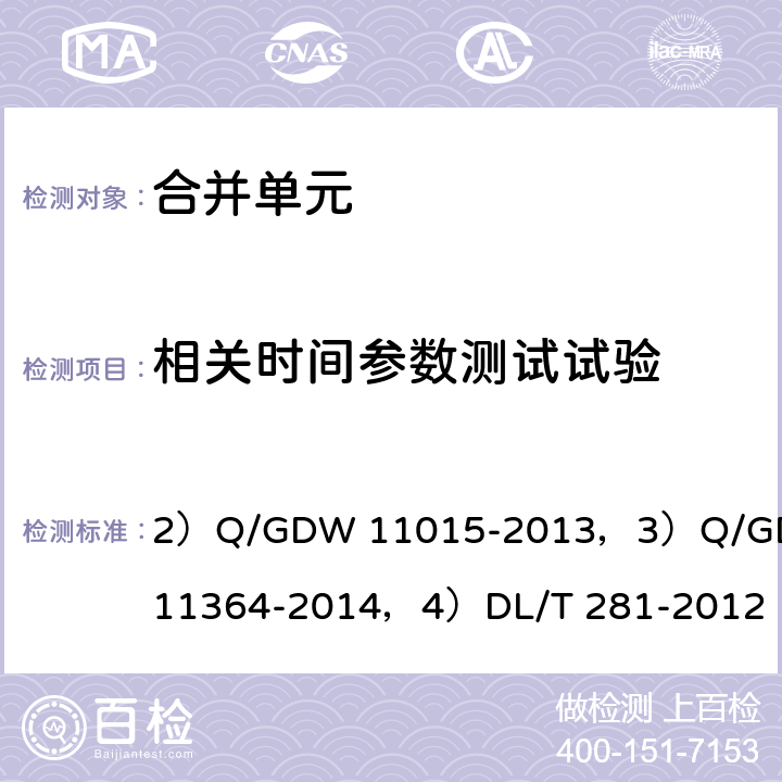 相关时间参数测试试验 2）模拟量输入式合并单元检测规范,3）模拟量输入合并单元计量性能检测技术规范,4)合并单元测试规范 2）Q/GDW 11015-2013，3）Q/GDW 11364-2014，4）DL/T 281-2012 2）7.3，3）6.2.8，4）6.5