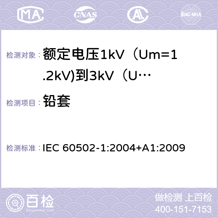 铅套 额定电压1kV（Um=1.2kV)到35kV（Um=40.5kV)挤包绝缘电力电缆及附件 第1部分：额定电压1kV（Um=1.2kV)到3kV（Um=3.6kV)电缆 IEC 60502-1:2004+A1:2009 11