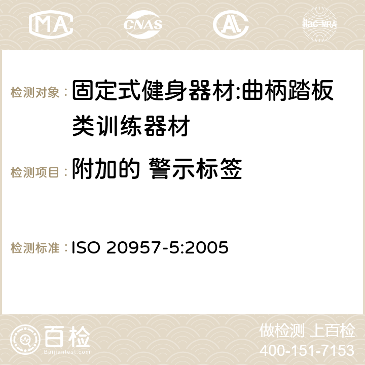 附加的 警示标签 固定式健身器材 第5部分：曲柄踏板类训练器材 附加的特殊安全要求和试验方法 ISO 20957-5:2005 8