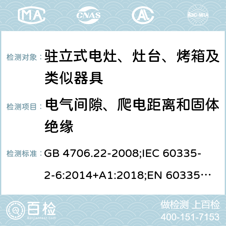 电气间隙、爬电距离和固体绝缘 家用和类似用途电器的安全 驻立式电灶、灶台、烤箱及类似器具的特殊要求 GB 4706.22-2008;
IEC 60335-2-6:2014+A1:2018;
EN 60335-2-6:2015+A1:2020;
AS/NZS 60335.2.6:2014 29
