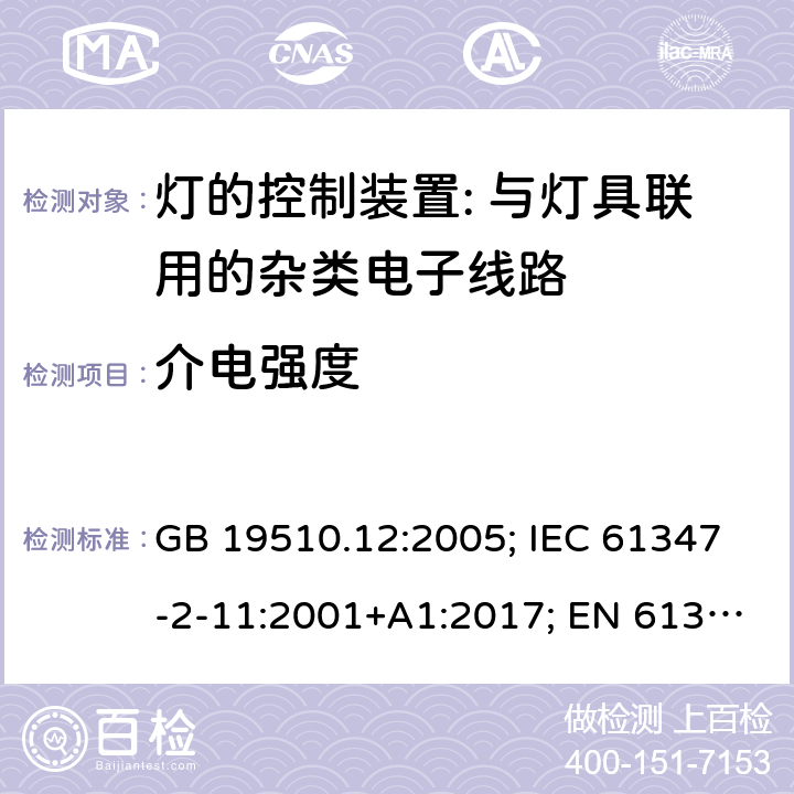 介电强度 灯的控制装置 第12部分:与灯具联用的杂类电子线路的特殊要求 GB 19510.12:2005; IEC 61347-2-11:2001+A1:2017; EN 61347-2-11:2001+A1: 2019; BS EN 61347-2-11: 2002 AS/NZS 61347.2.11:2003 MS IEC 61347-2-11:2005 (CONFIRMED:2011) SANS 61347-2-11:2018 12
