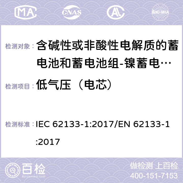 低气压（电芯） 含碱性或其他非酸性电解质的蓄电池和蓄电池组 便携式密封蓄电池和蓄电池组的安全性要求第1部分：镍体系 IEC 62133-1:2017/EN 62133-1:2017 7.3.7