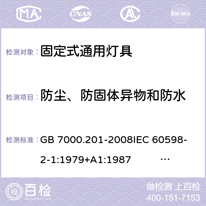 防尘、防固体异物和防水 灯具 第2-1部分:特殊要求 固定式通用灯具 GB 7000.201-2008
IEC 60598-2-1:1979+A1:1987 EN 60598-2-1:1989
AS/NZS 60598.2.1:2014+A1:2016 
AS/NZS 60598.2.1:2014/Amdt 1:2016/Amdt 2:2019 13