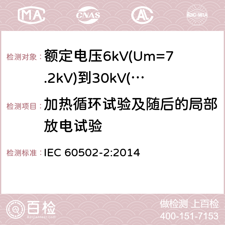 加热循环试验及随后的局部放电试验 额定电压1kV(Um=1.2kV)到30kV(Um36kV)挤包绝缘电力电缆及附件 第2部分: 额定电压6kV(Um=7.2kV)到30kV(Um=36kV)电缆 IEC 60502-2:2014 18.2.7