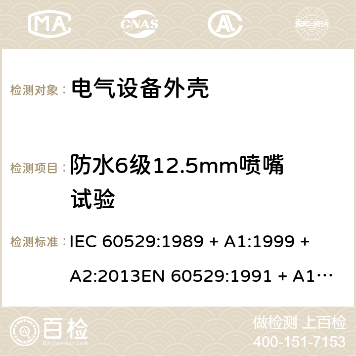 防水6级12.5mm喷嘴试验 外壳防护等级（IP代码） IEC 60529:1989 + A1:1999 + A2:2013
EN 60529:1991 + A1:2000 + A2:2013 14.2.6