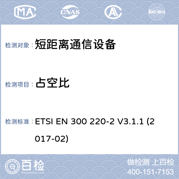 占空比 短距离设备（SRD）运行频率范围为25 MHz至1 000 MHz;第二部分：协调标准涵盖了必要条件2014/53 / EU指令第3.2条的要求用于非特定无线电设备 ETSI EN 300 220-2 V3.1.1 (2017-02) 4.3.3